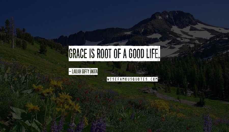 Lailah Gifty Akita Quotes: Grace is root of a good life.