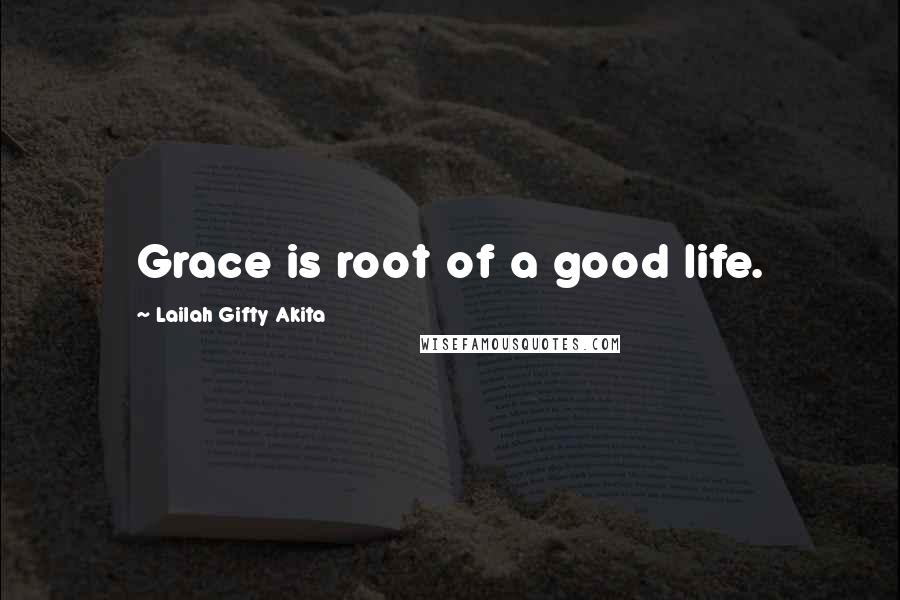 Lailah Gifty Akita Quotes: Grace is root of a good life.