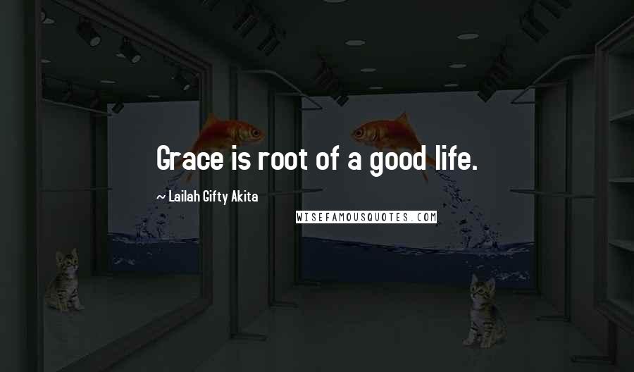 Lailah Gifty Akita Quotes: Grace is root of a good life.