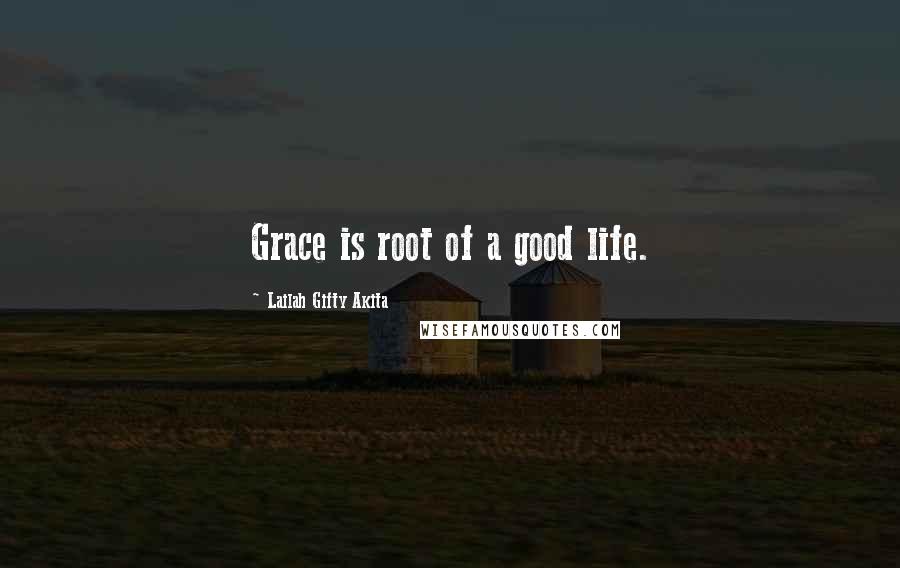 Lailah Gifty Akita Quotes: Grace is root of a good life.