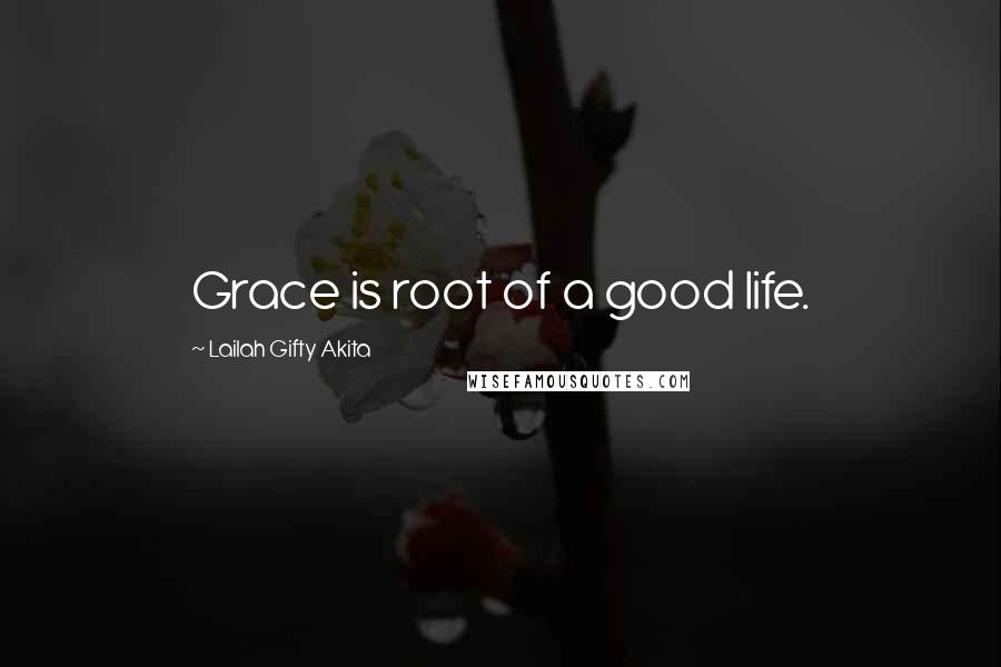 Lailah Gifty Akita Quotes: Grace is root of a good life.