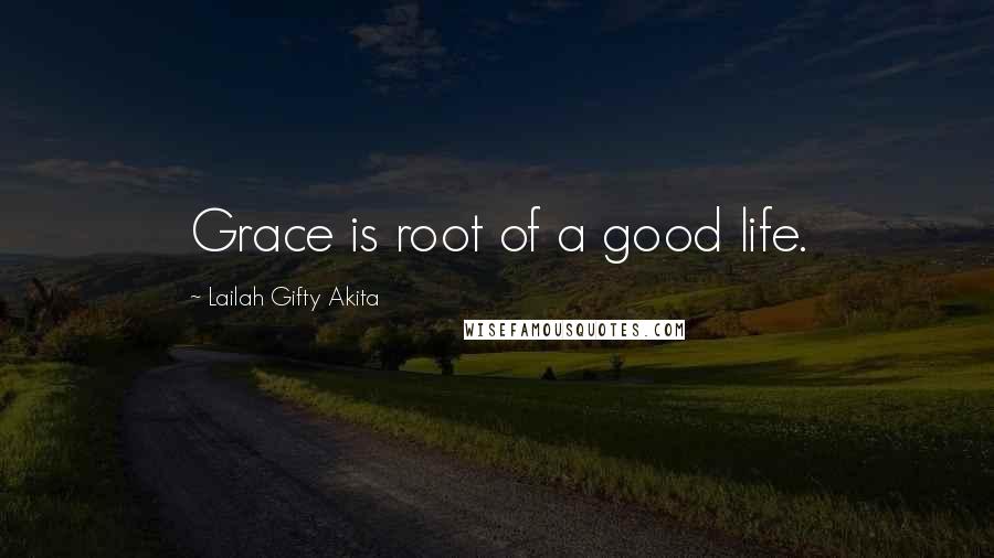 Lailah Gifty Akita Quotes: Grace is root of a good life.