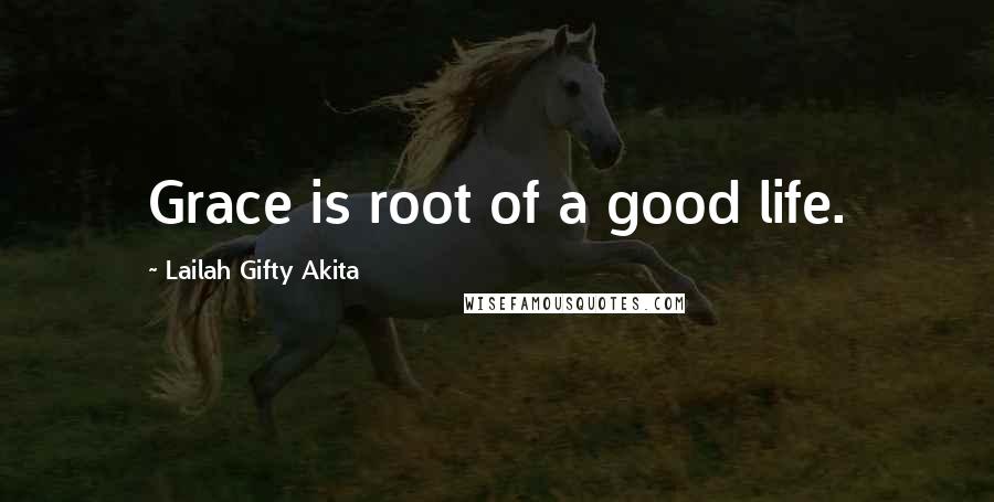 Lailah Gifty Akita Quotes: Grace is root of a good life.