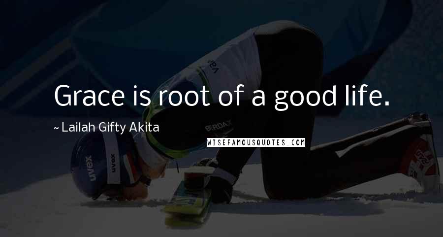 Lailah Gifty Akita Quotes: Grace is root of a good life.