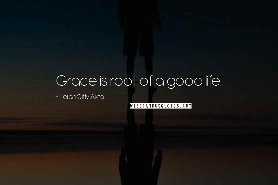 Lailah Gifty Akita Quotes: Grace is root of a good life.