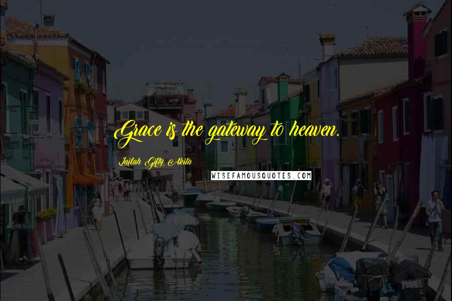 Lailah Gifty Akita Quotes: Grace is the gateway to heaven.