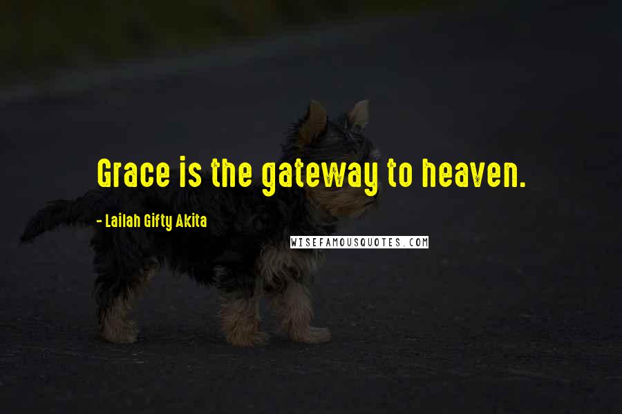 Lailah Gifty Akita Quotes: Grace is the gateway to heaven.