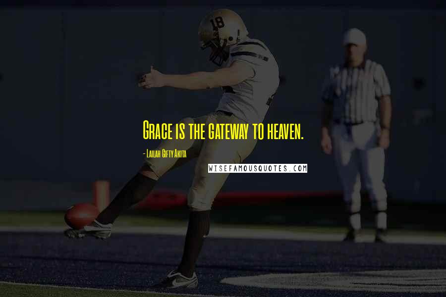 Lailah Gifty Akita Quotes: Grace is the gateway to heaven.