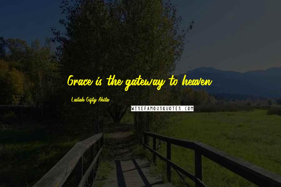 Lailah Gifty Akita Quotes: Grace is the gateway to heaven.