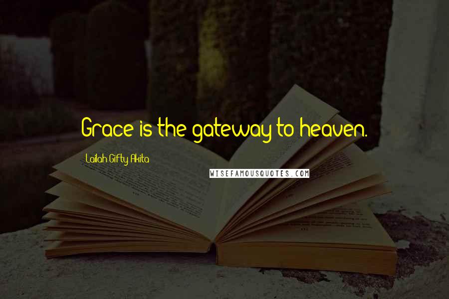 Lailah Gifty Akita Quotes: Grace is the gateway to heaven.