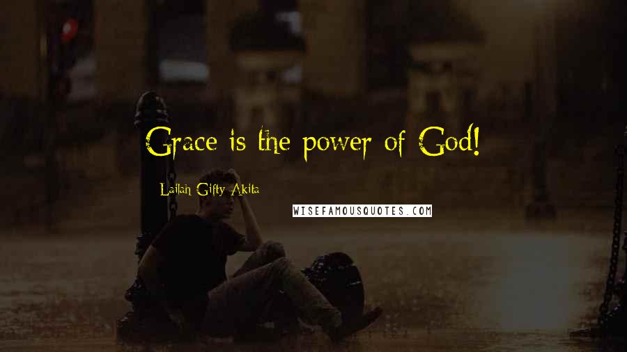 Lailah Gifty Akita Quotes: Grace is the power of God!