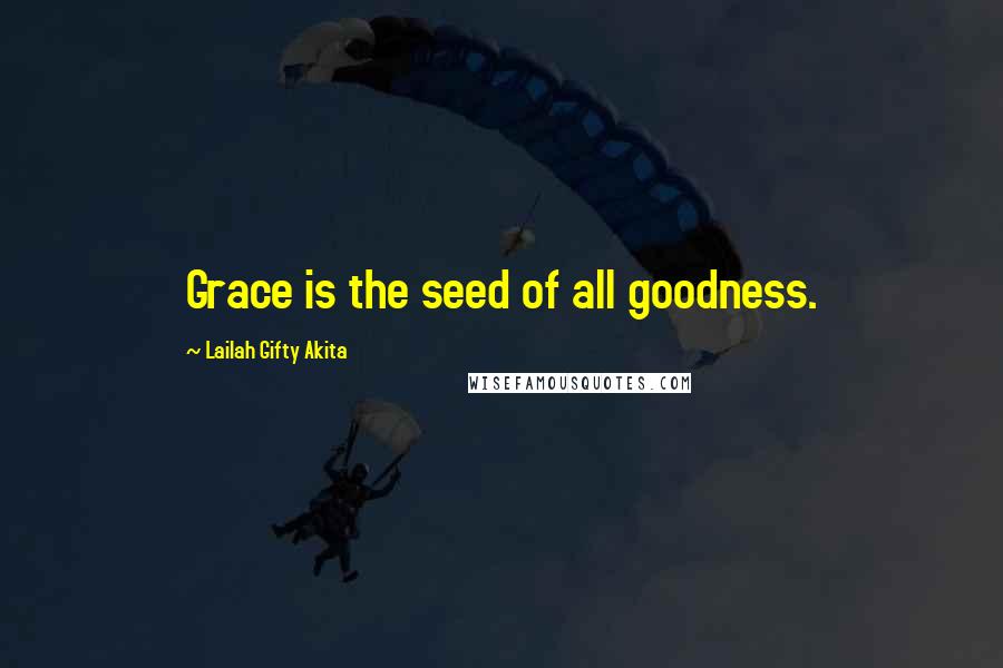 Lailah Gifty Akita Quotes: Grace is the seed of all goodness.