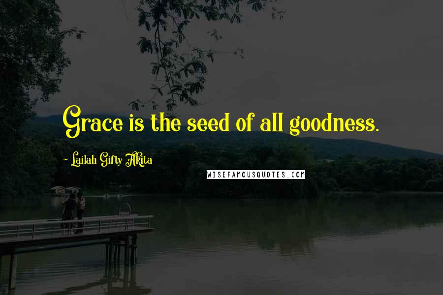 Lailah Gifty Akita Quotes: Grace is the seed of all goodness.