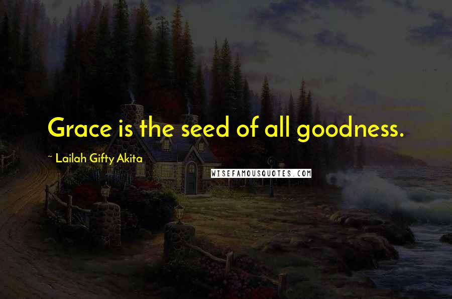 Lailah Gifty Akita Quotes: Grace is the seed of all goodness.