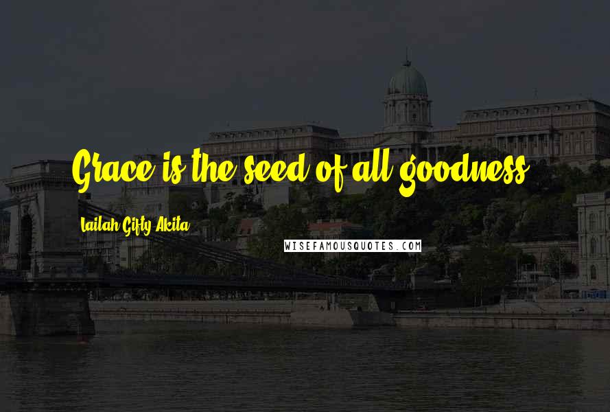 Lailah Gifty Akita Quotes: Grace is the seed of all goodness.