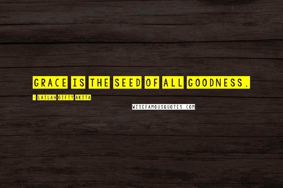 Lailah Gifty Akita Quotes: Grace is the seed of all goodness.