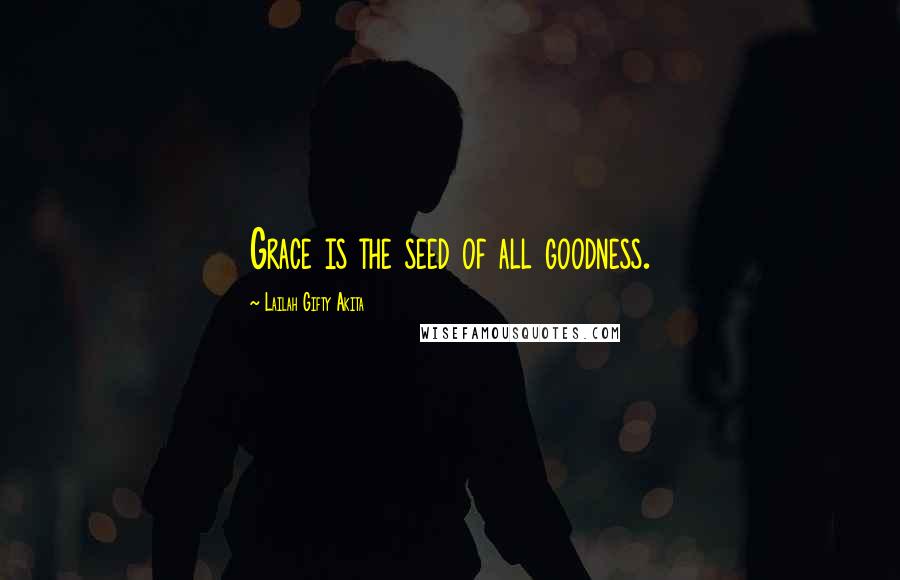 Lailah Gifty Akita Quotes: Grace is the seed of all goodness.