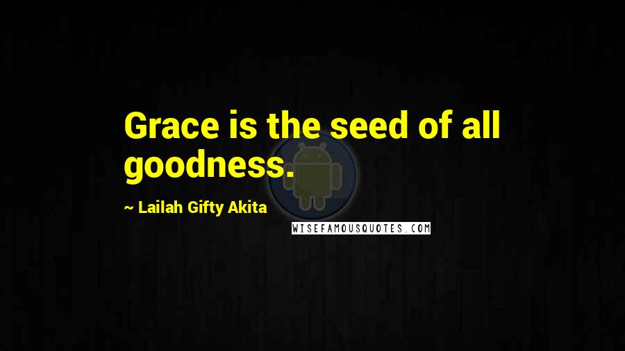 Lailah Gifty Akita Quotes: Grace is the seed of all goodness.
