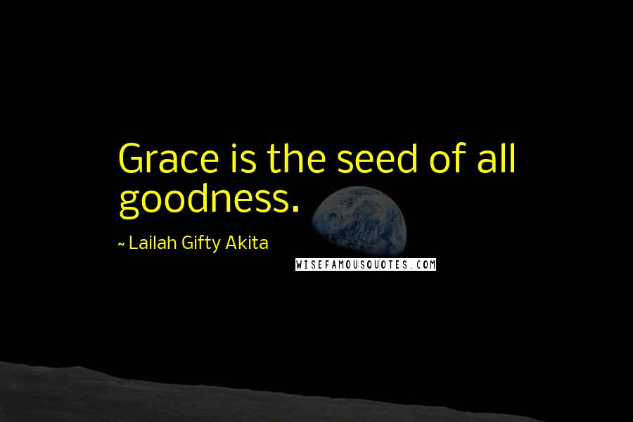 Lailah Gifty Akita Quotes: Grace is the seed of all goodness.