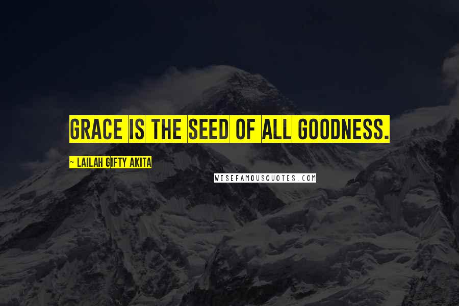 Lailah Gifty Akita Quotes: Grace is the seed of all goodness.