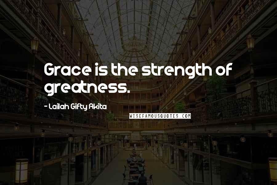 Lailah Gifty Akita Quotes: Grace is the strength of greatness.