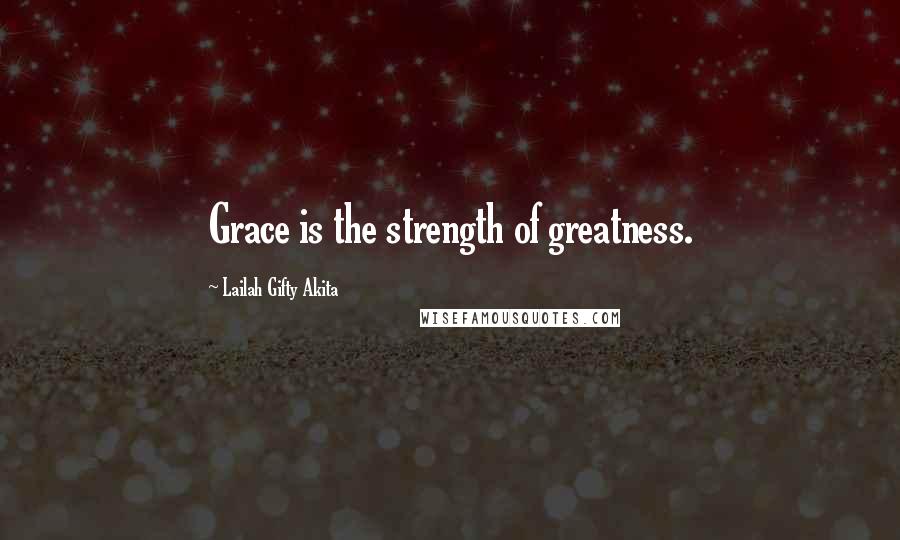 Lailah Gifty Akita Quotes: Grace is the strength of greatness.