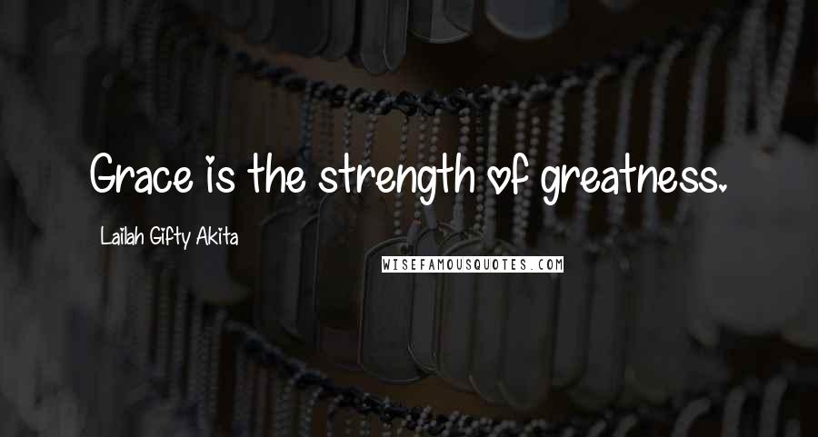 Lailah Gifty Akita Quotes: Grace is the strength of greatness.