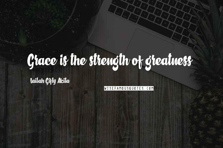 Lailah Gifty Akita Quotes: Grace is the strength of greatness.