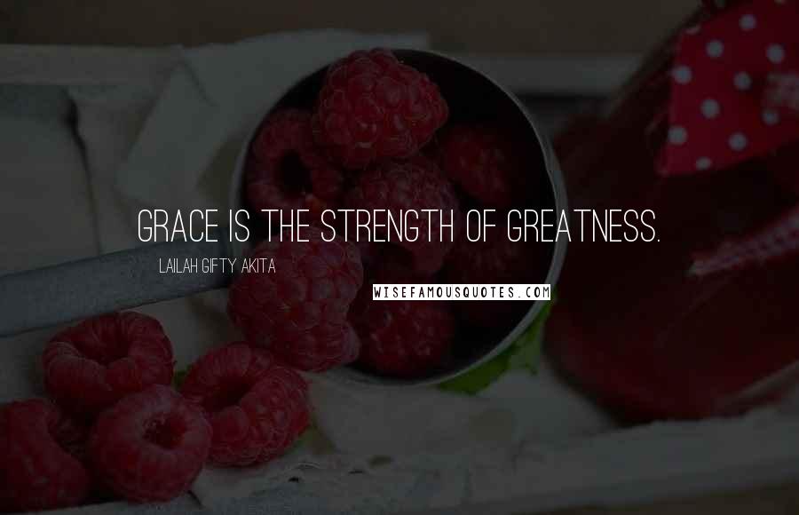 Lailah Gifty Akita Quotes: Grace is the strength of greatness.