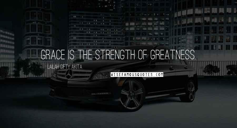 Lailah Gifty Akita Quotes: Grace is the strength of greatness.