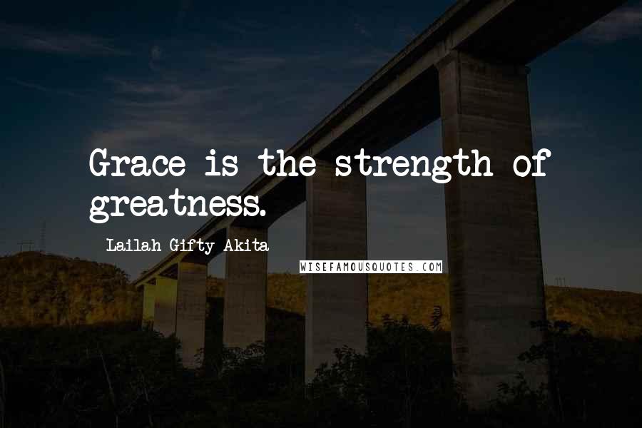 Lailah Gifty Akita Quotes: Grace is the strength of greatness.