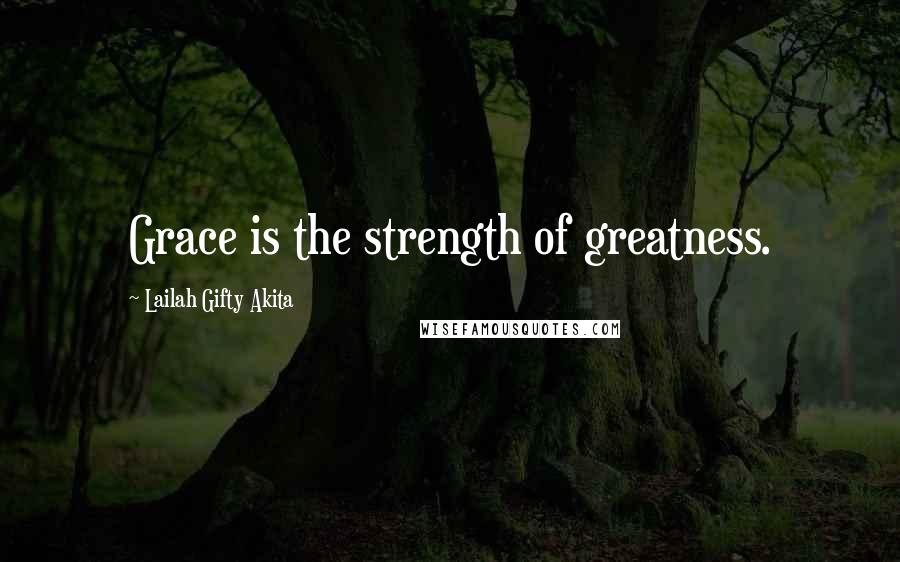 Lailah Gifty Akita Quotes: Grace is the strength of greatness.