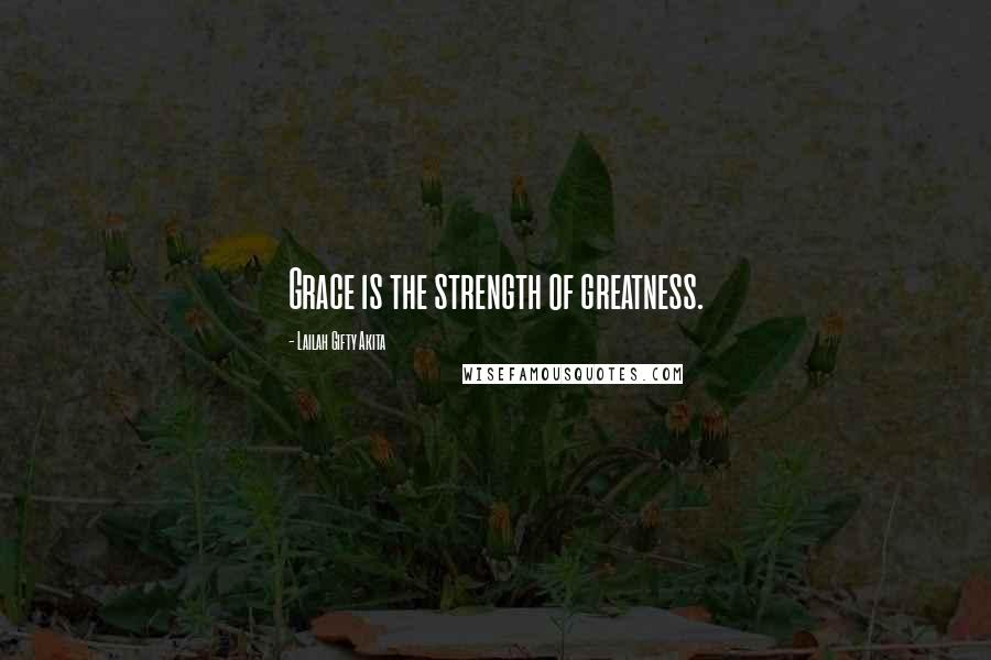 Lailah Gifty Akita Quotes: Grace is the strength of greatness.