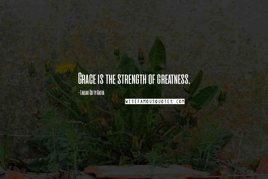Lailah Gifty Akita Quotes: Grace is the strength of greatness.