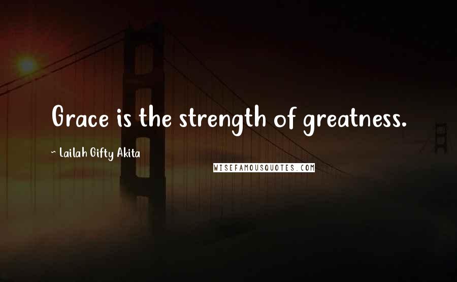 Lailah Gifty Akita Quotes: Grace is the strength of greatness.