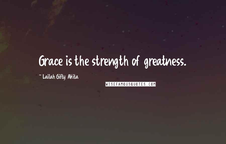 Lailah Gifty Akita Quotes: Grace is the strength of greatness.