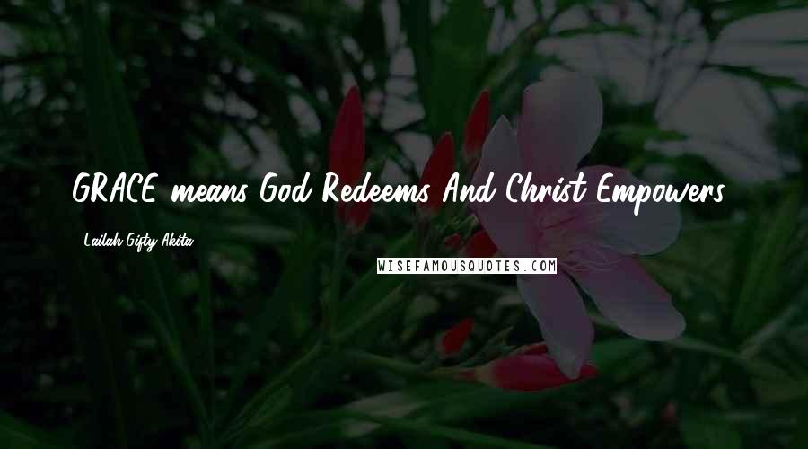 Lailah Gifty Akita Quotes: GRACE means God Redeems And Christ Empowers!