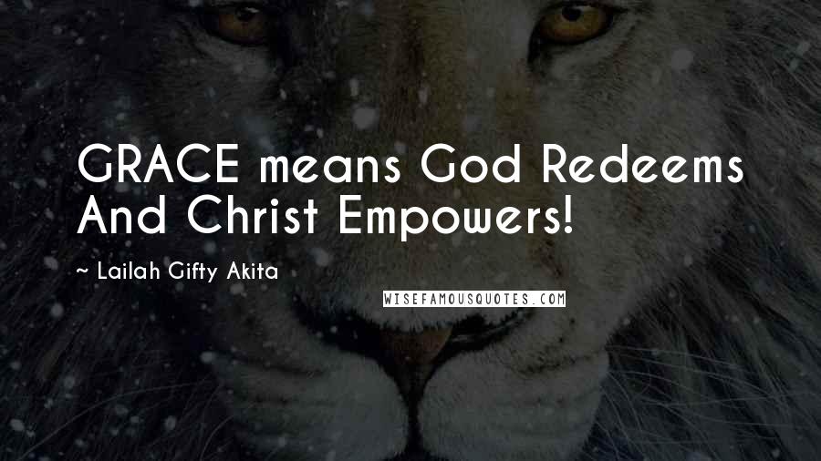 Lailah Gifty Akita Quotes: GRACE means God Redeems And Christ Empowers!