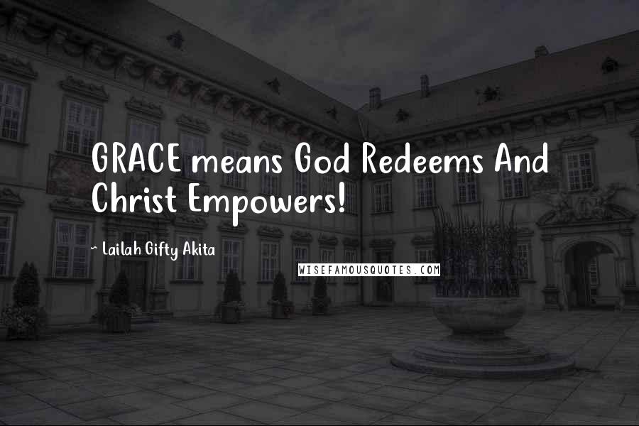 Lailah Gifty Akita Quotes: GRACE means God Redeems And Christ Empowers!