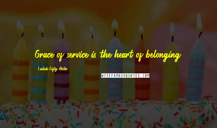 Lailah Gifty Akita Quotes: Grace of service is the heart of belonging.