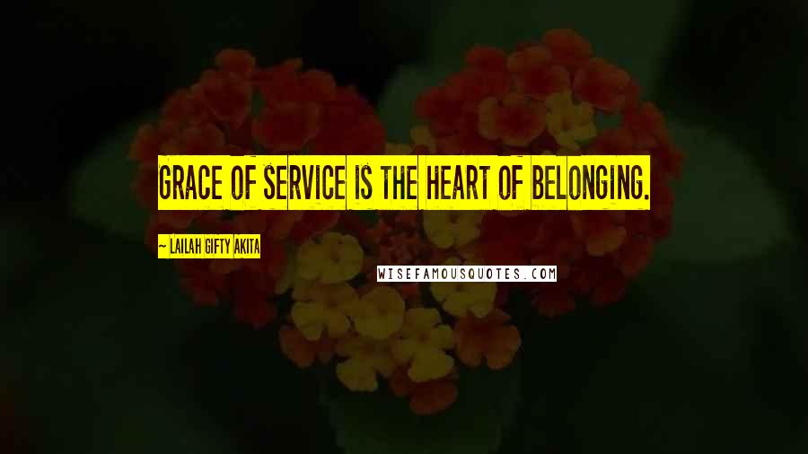 Lailah Gifty Akita Quotes: Grace of service is the heart of belonging.