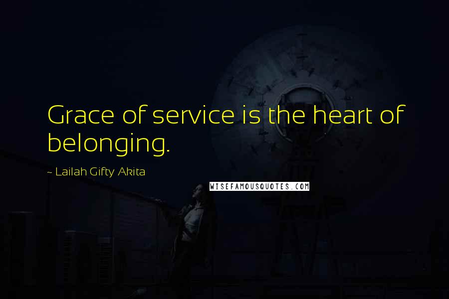 Lailah Gifty Akita Quotes: Grace of service is the heart of belonging.