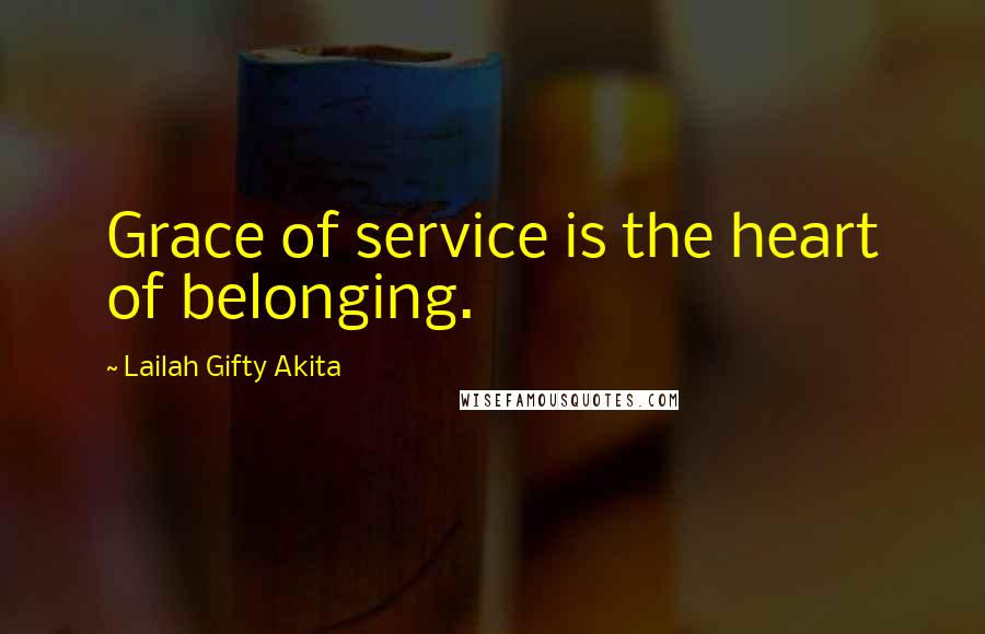 Lailah Gifty Akita Quotes: Grace of service is the heart of belonging.