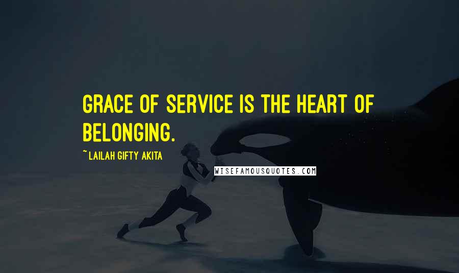 Lailah Gifty Akita Quotes: Grace of service is the heart of belonging.