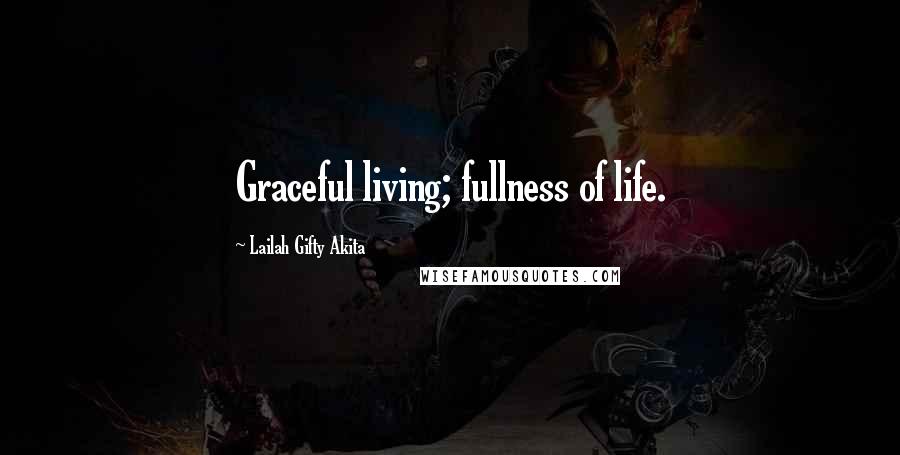 Lailah Gifty Akita Quotes: Graceful living; fullness of life.