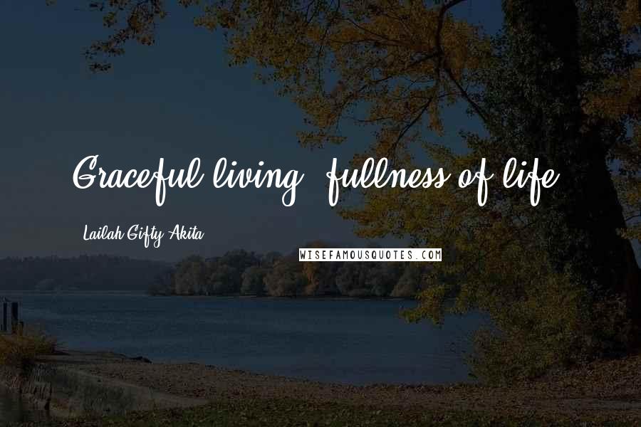 Lailah Gifty Akita Quotes: Graceful living; fullness of life.