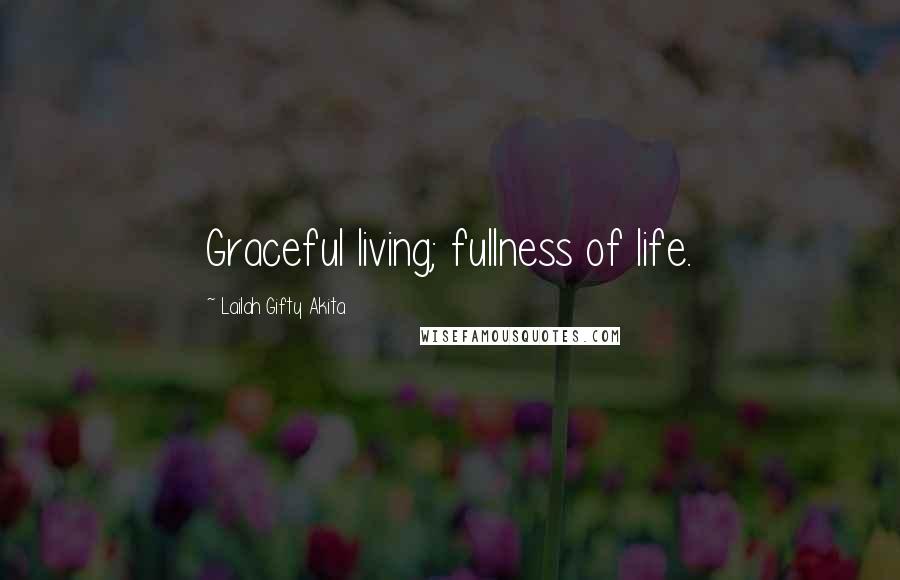 Lailah Gifty Akita Quotes: Graceful living; fullness of life.