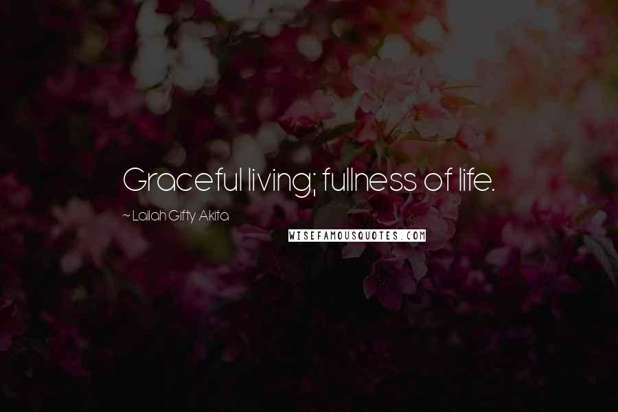 Lailah Gifty Akita Quotes: Graceful living; fullness of life.