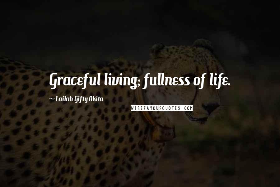 Lailah Gifty Akita Quotes: Graceful living; fullness of life.