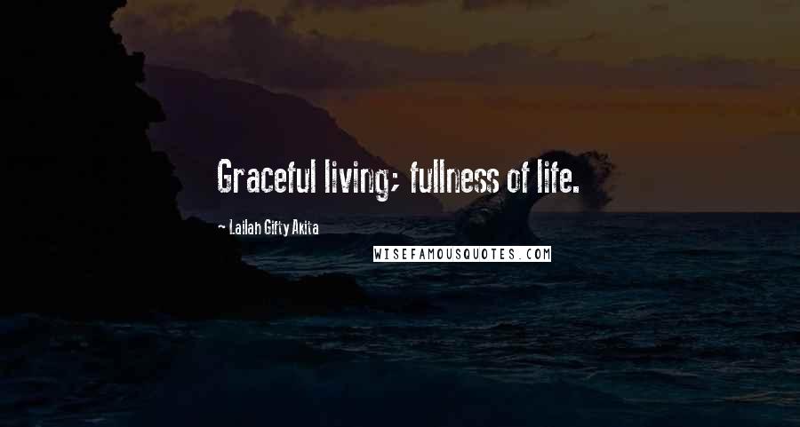 Lailah Gifty Akita Quotes: Graceful living; fullness of life.